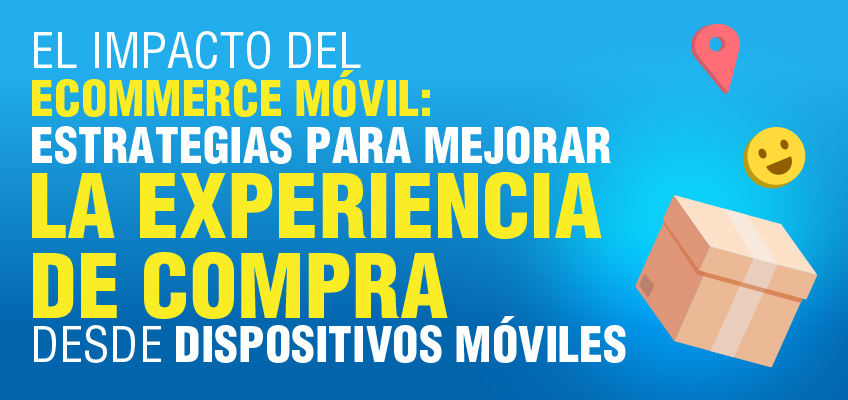 El impacto del eCommerce móvil: Estrategias para mejorar la experiencia de compra desde dispositivos móviles